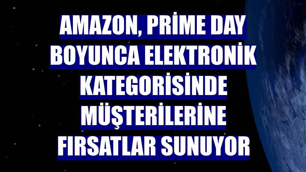 Amazon, Prime Day boyunca elektronik kategorisinde müşterilerine fırsatlar sunuyor