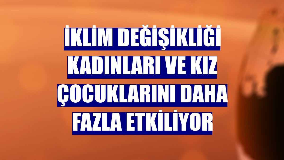 İklim değişikliği kadınları ve kız çocuklarını daha fazla etkiliyor