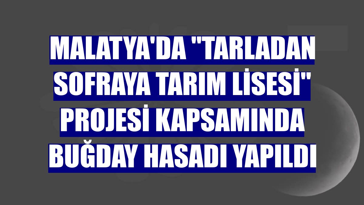 Malatya'da 'Tarladan Sofraya Tarım Lisesi' projesi kapsamında buğday hasadı yapıldı