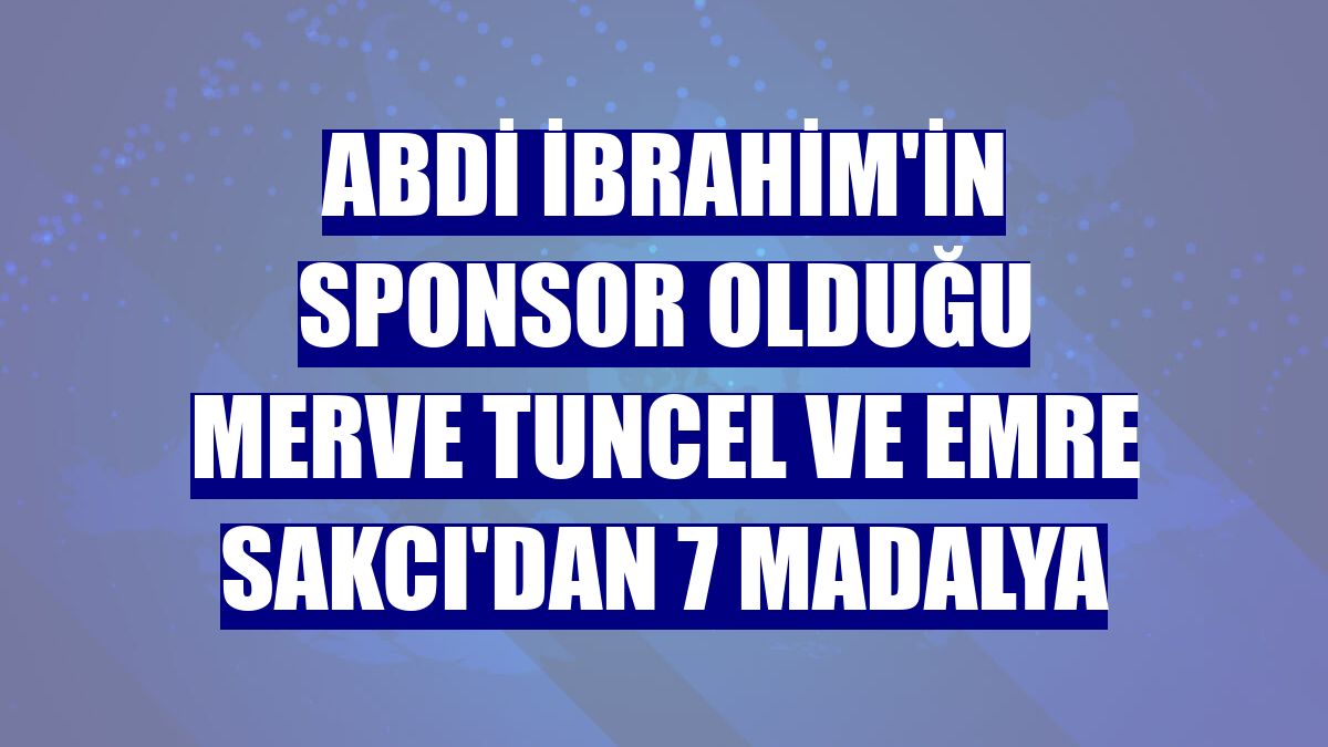Abdi İbrahim'in sponsor olduğu Merve Tuncel ve Emre Sakcı'dan 7 madalya