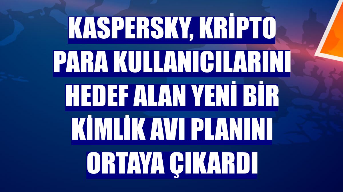 Kaspersky, kripto para kullanıcılarını hedef alan yeni bir kimlik avı planını ortaya çıkardı