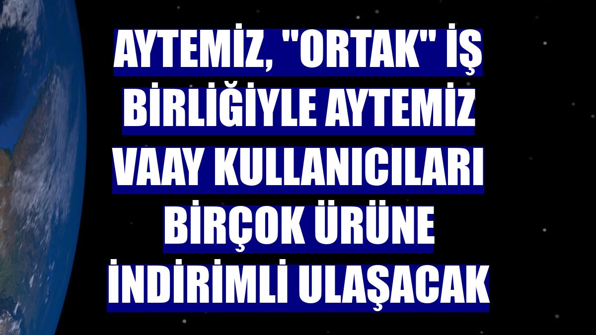 Aytemiz, 'Ortak' iş birliğiyle Aytemiz Vaay kullanıcıları birçok ürüne indirimli ulaşacak