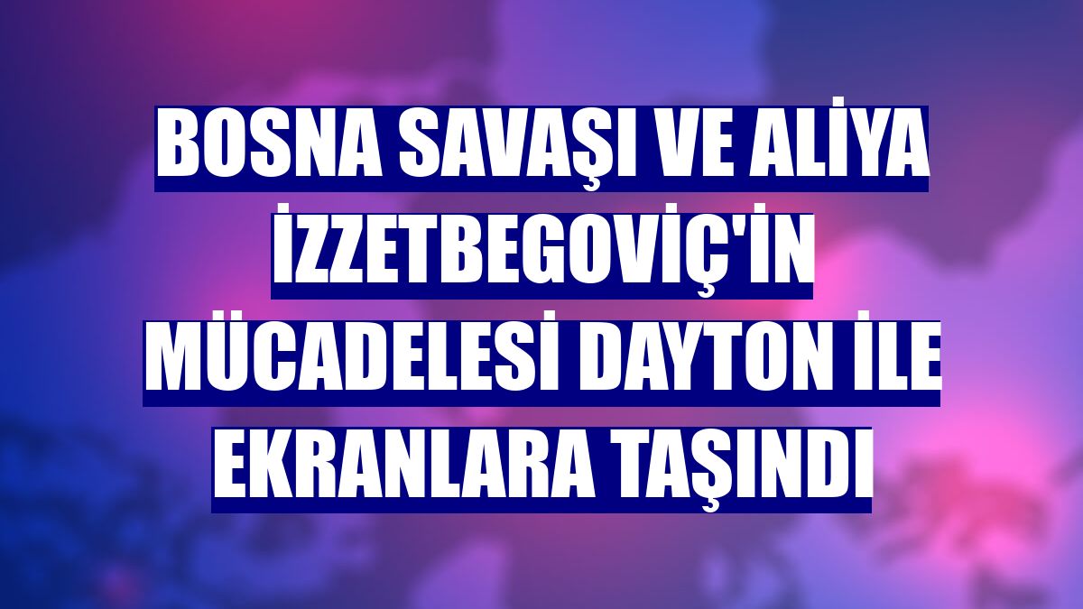 Bosna Savaşı ve Aliya İzzetbegoviç'in mücadelesi Dayton ile ekranlara taşındı