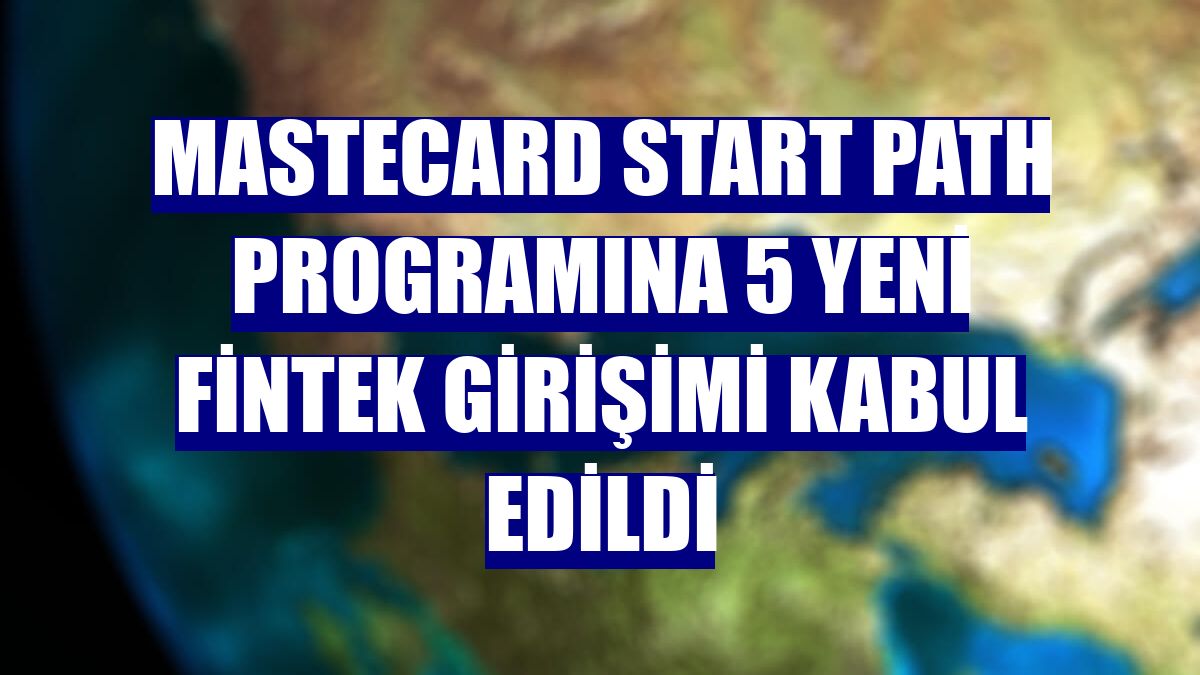 Mastecard Start Path programına 5 yeni fintek girişimi kabul edildi