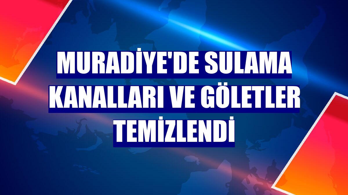 Muradiye'de sulama kanalları ve göletler temizlendi