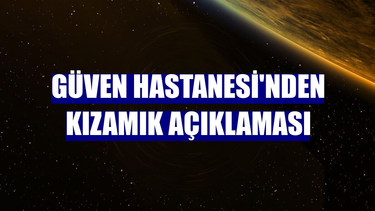 Güven Hastanesi'nden kızamık açıklaması
