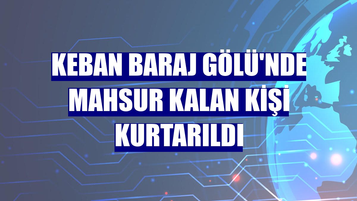 Keban Baraj Gölü'nde mahsur kalan kişi kurtarıldı