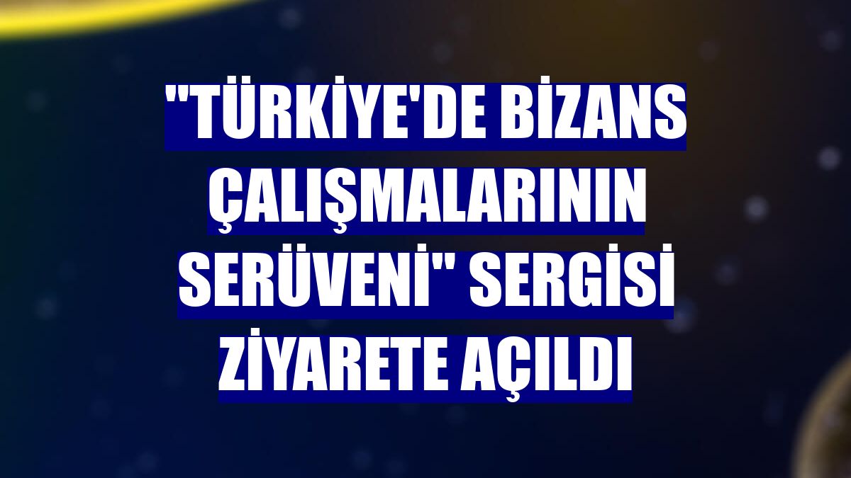 "Türkiye'de Bizans Çalışmalarının Serüveni" sergisi ziyarete açıldı