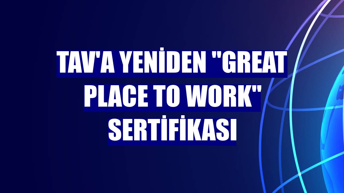 TAV'a yeniden 'Great Place To Work' sertifikası