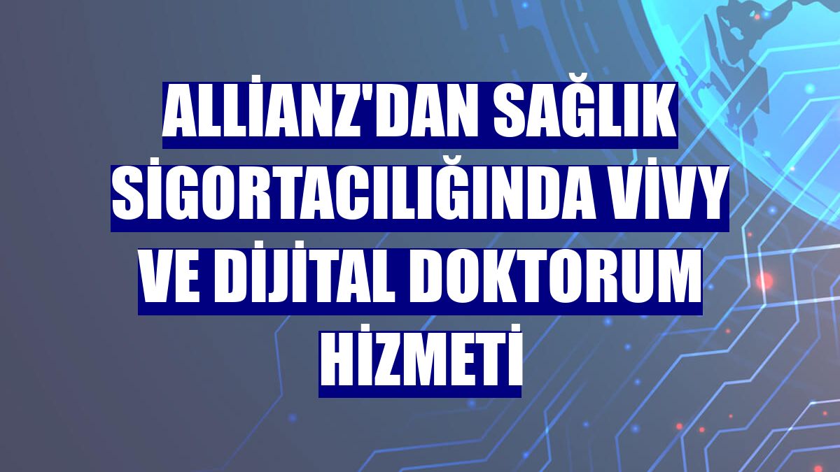 Allianz'dan sağlık sigortacılığında Vivy ve Dijital Doktorum hizmeti