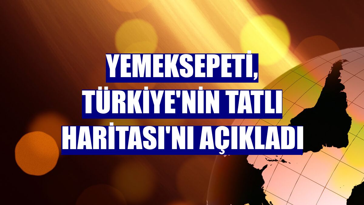 Yemeksepeti, Türkiye'nin Tatlı Haritası'nı açıkladı