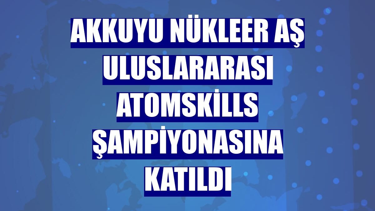 Akkuyu Nükleer AŞ uluslararası Atomskills şampiyonasına katıldı