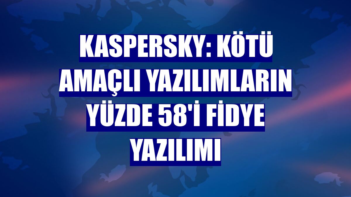 Kaspersky: Kötü amaçlı yazılımların yüzde 58'i fidye yazılımı