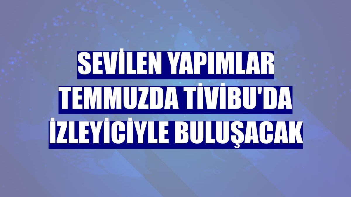Sevilen yapımlar temmuzda Tivibu'da izleyiciyle buluşacak