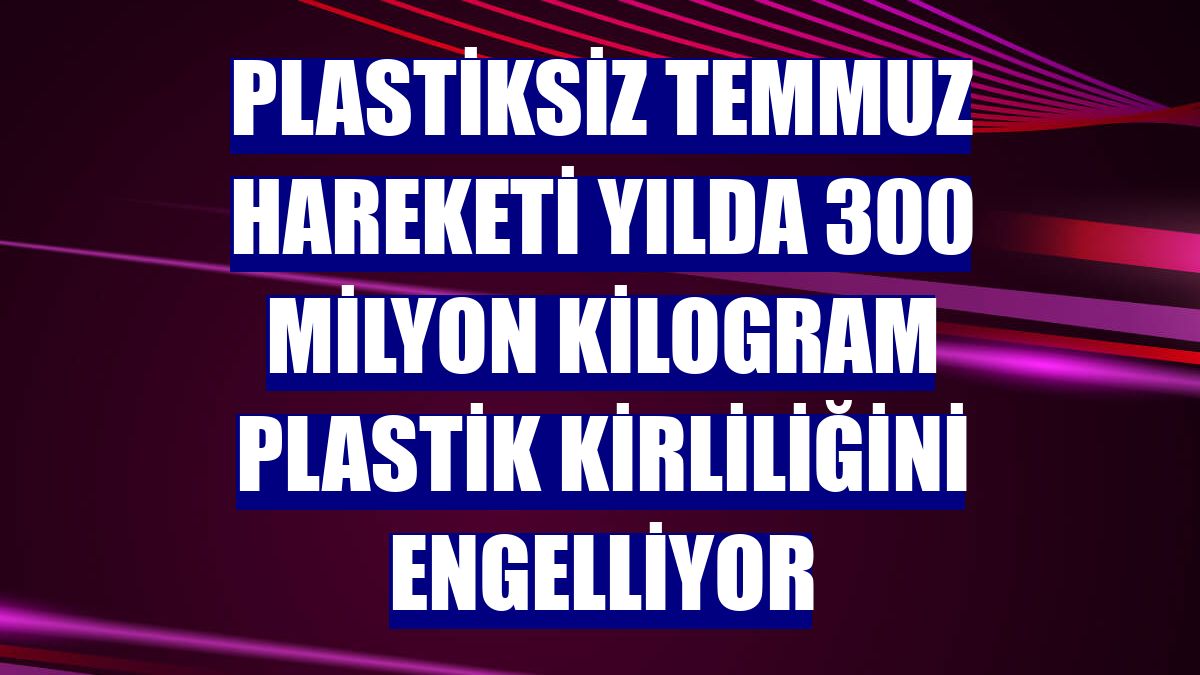 Plastiksiz Temmuz Hareketi yılda 300 milyon kilogram plastik kirliliğini engelliyor