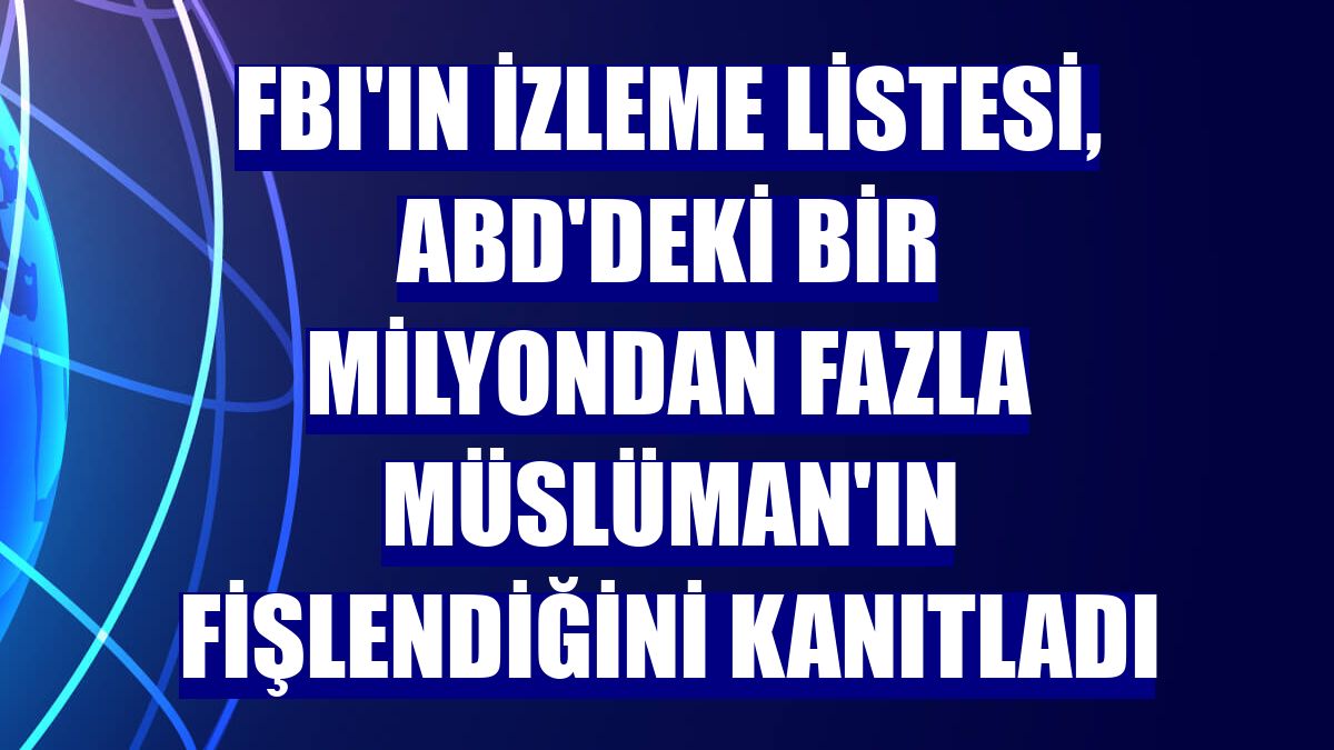 FBI'ın izleme listesi, ABD'deki bir milyondan fazla Müslüman'ın fişlendiğini kanıtladı