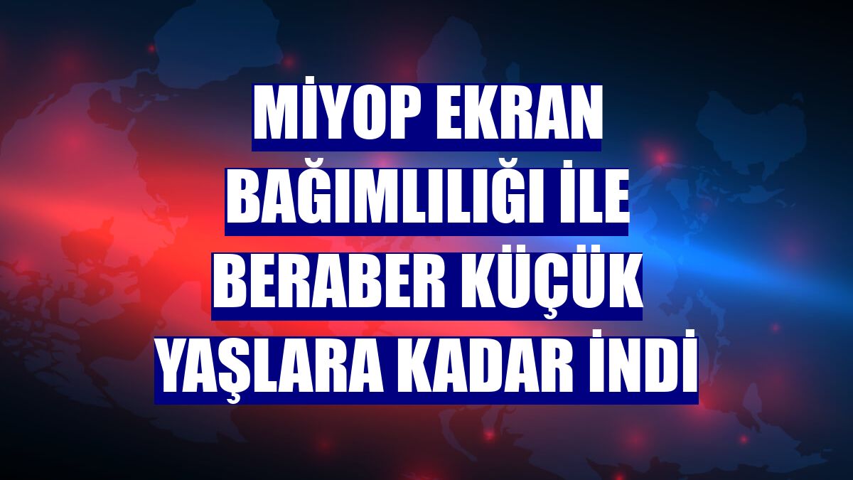 Miyop ekran bağımlılığı ile beraber küçük yaşlara kadar indi