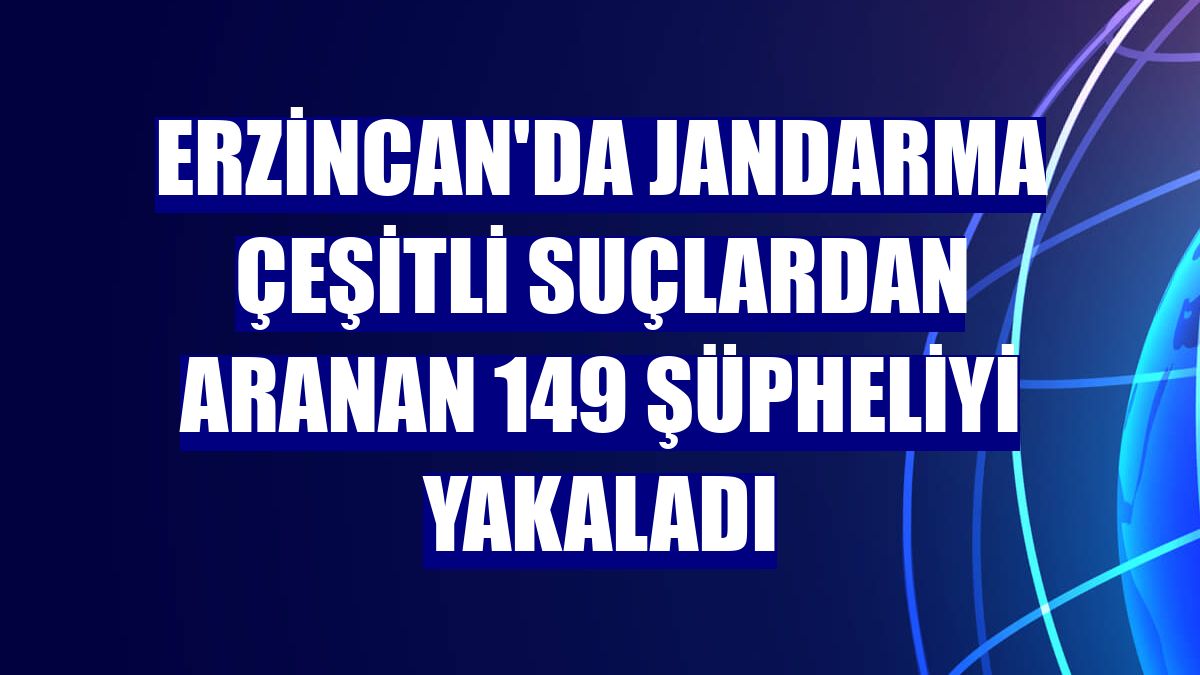 Erzincan'da jandarma çeşitli suçlardan aranan 149 şüpheliyi yakaladı