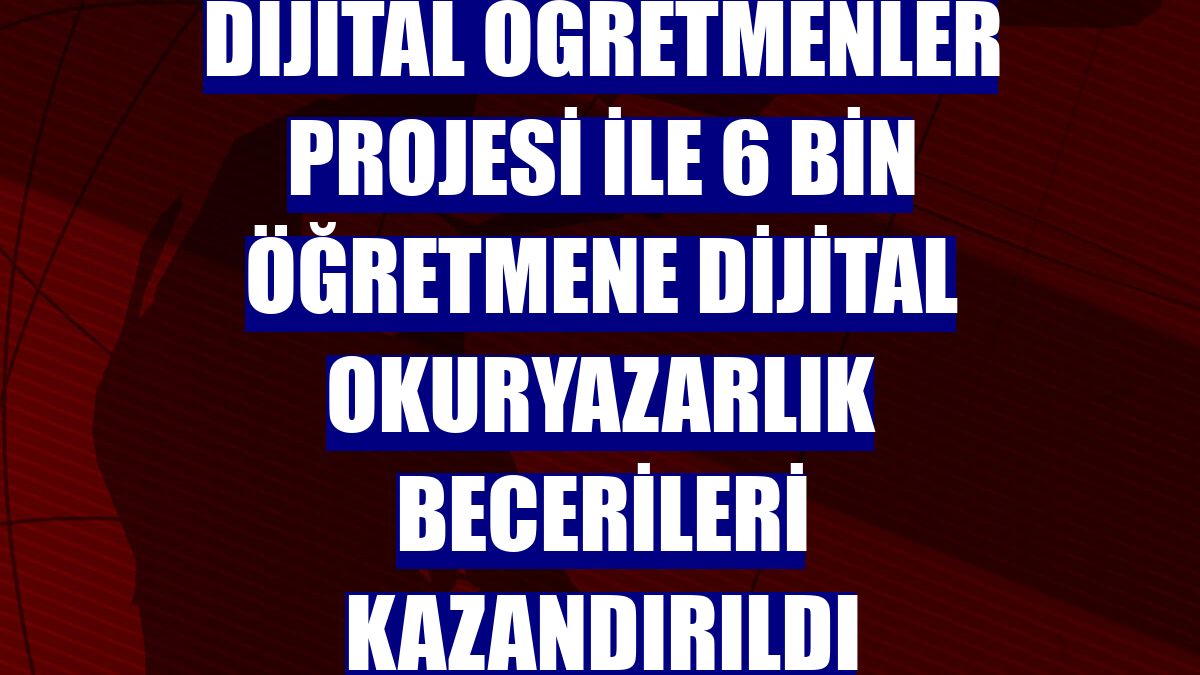 Dijital Öğretmenler projesi ile 6 bin öğretmene dijital okuryazarlık becerileri kazandırıldı