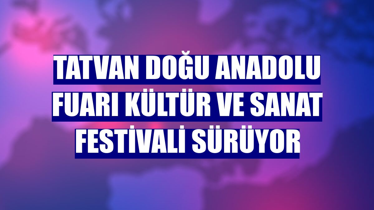 Tatvan Doğu Anadolu Fuarı Kültür ve Sanat Festivali sürüyor