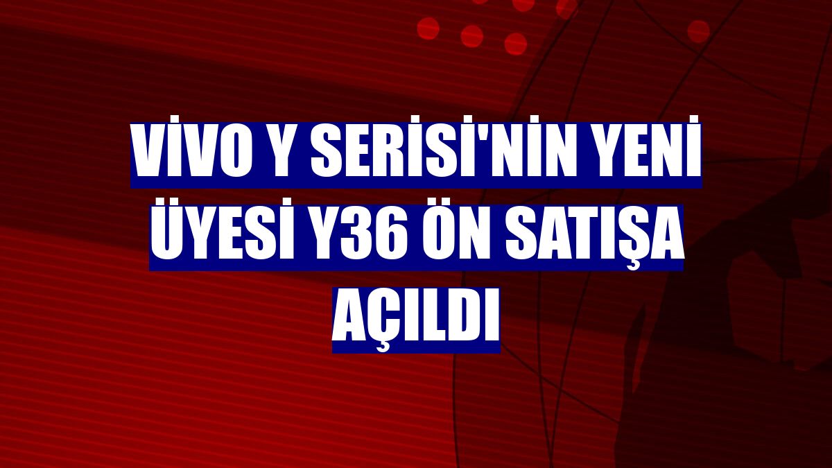 vivo Y Serisi'nin yeni üyesi Y36 ön satışa açıldı