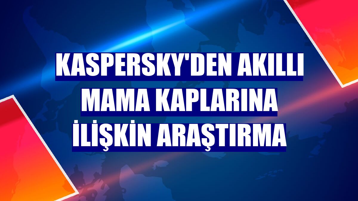 Kaspersky'den akıllı mama kaplarına ilişkin araştırma
