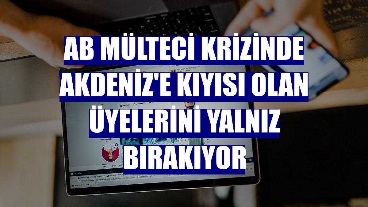 AB mülteci krizinde Akdeniz'e kıyısı olan üyelerini yalnız bırakıyor