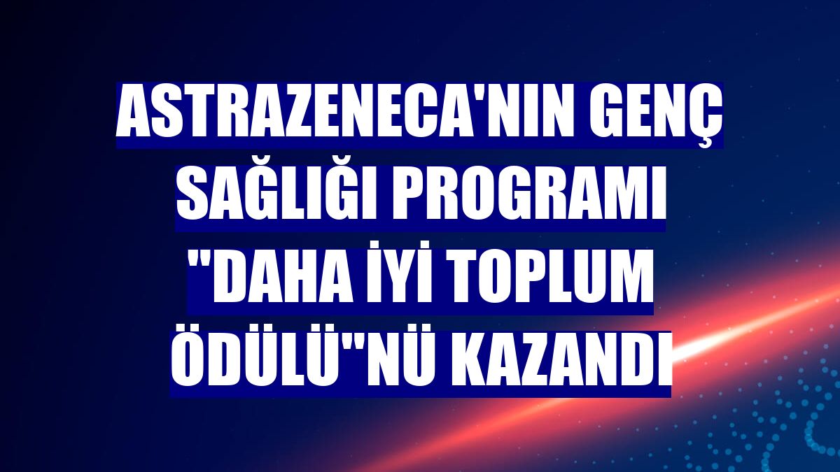 AstraZeneca'nın Genç Sağlığı Programı "Daha İyi Toplum Ödülü"nü kazandı