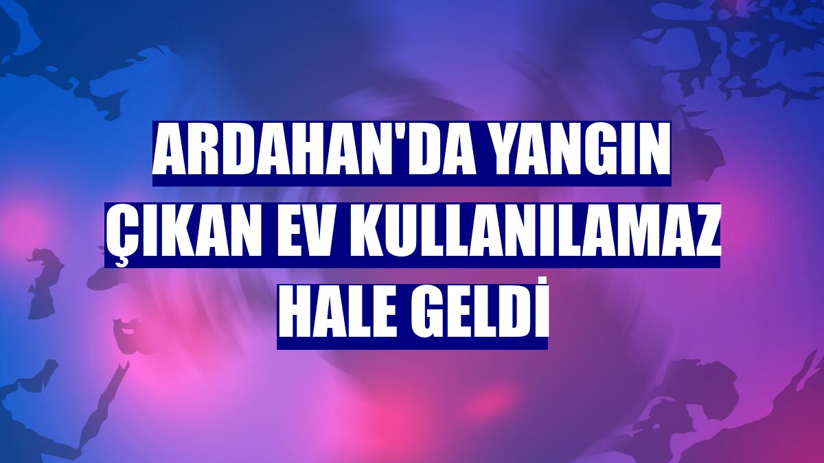 Ardahan'da yangın çıkan ev kullanılamaz hale geldi