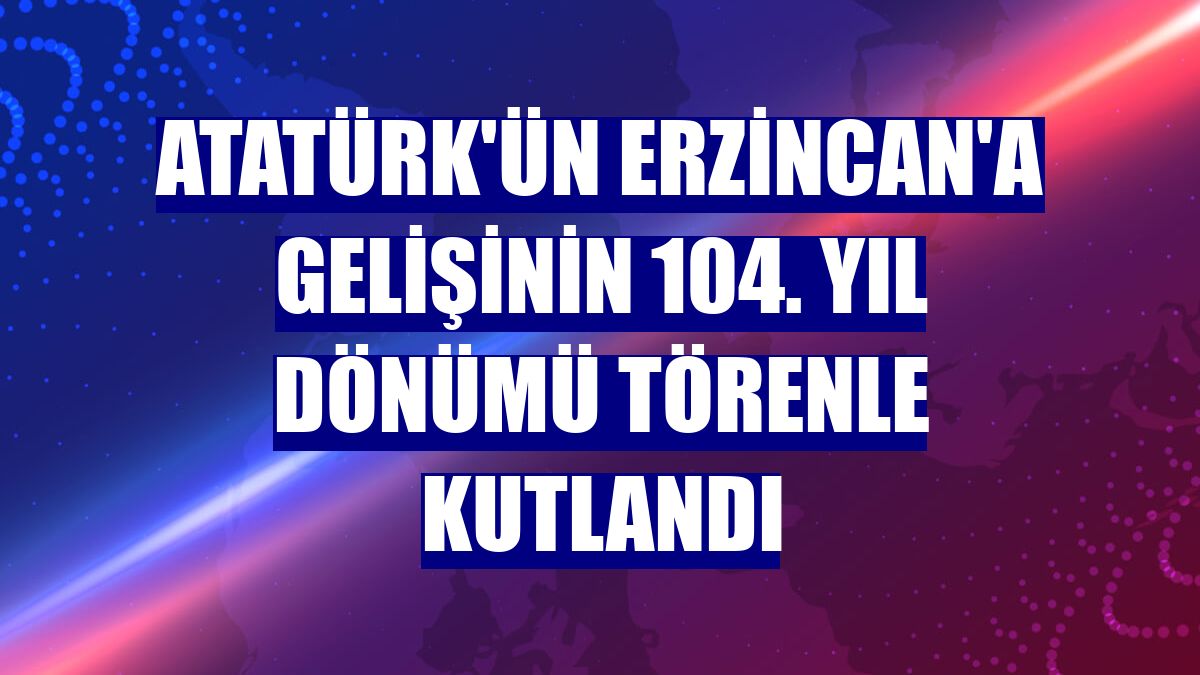 Atatürk'ün Erzincan'a gelişinin 104. yıl dönümü törenle kutlandı