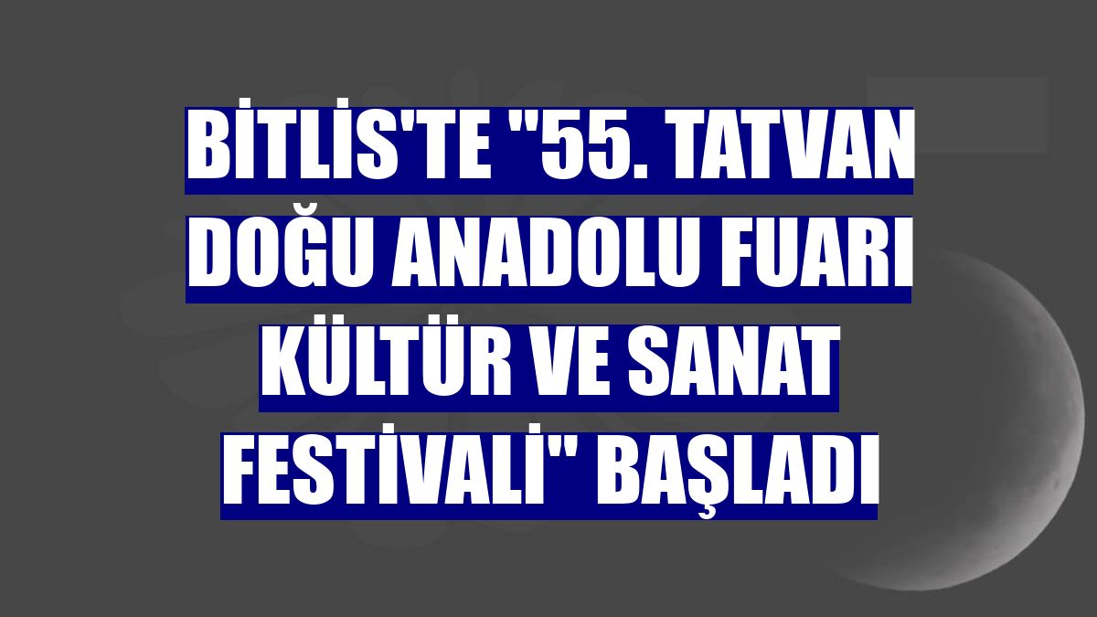 Bitlis'te '55. Tatvan Doğu Anadolu Fuarı Kültür ve Sanat Festivali' başladı