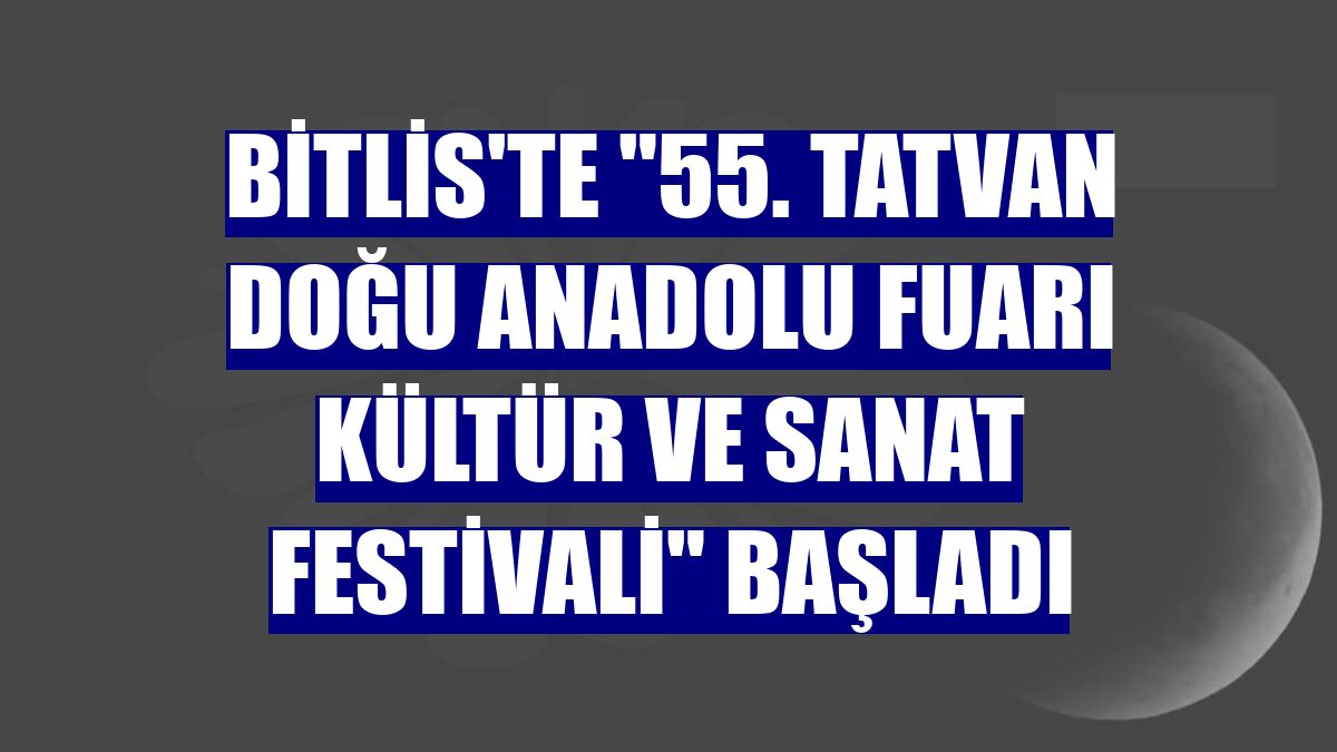 Bitlis'te "55. Tatvan Doğu Anadolu Fuarı Kültür ve Sanat Festivali" başladı