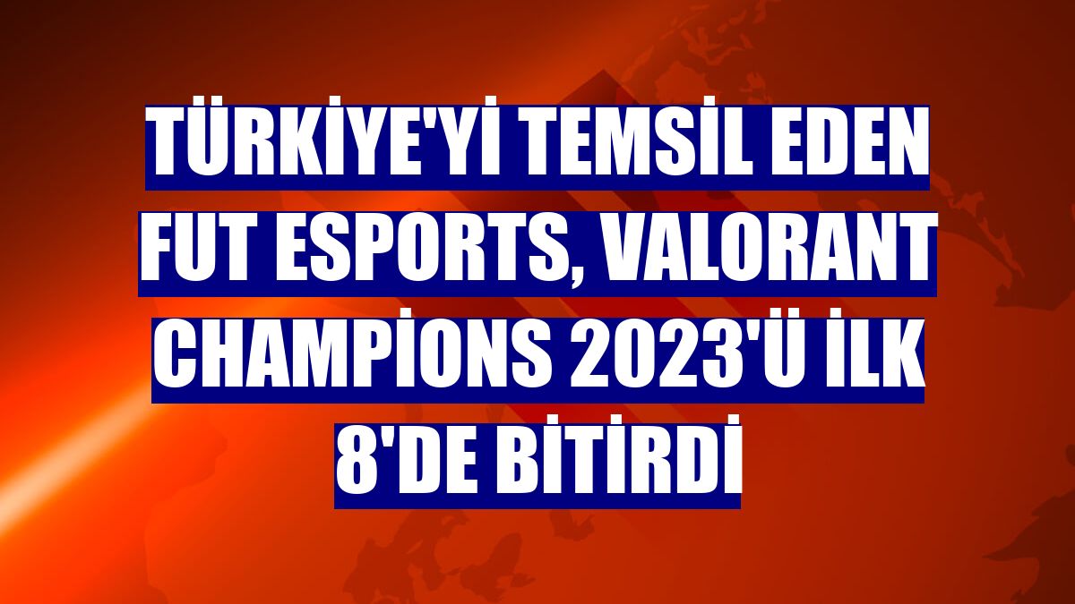 Türkiye'yi temsil eden FUT Esports, VALORANT Champions 2023'ü ilk 8'de bitirdi