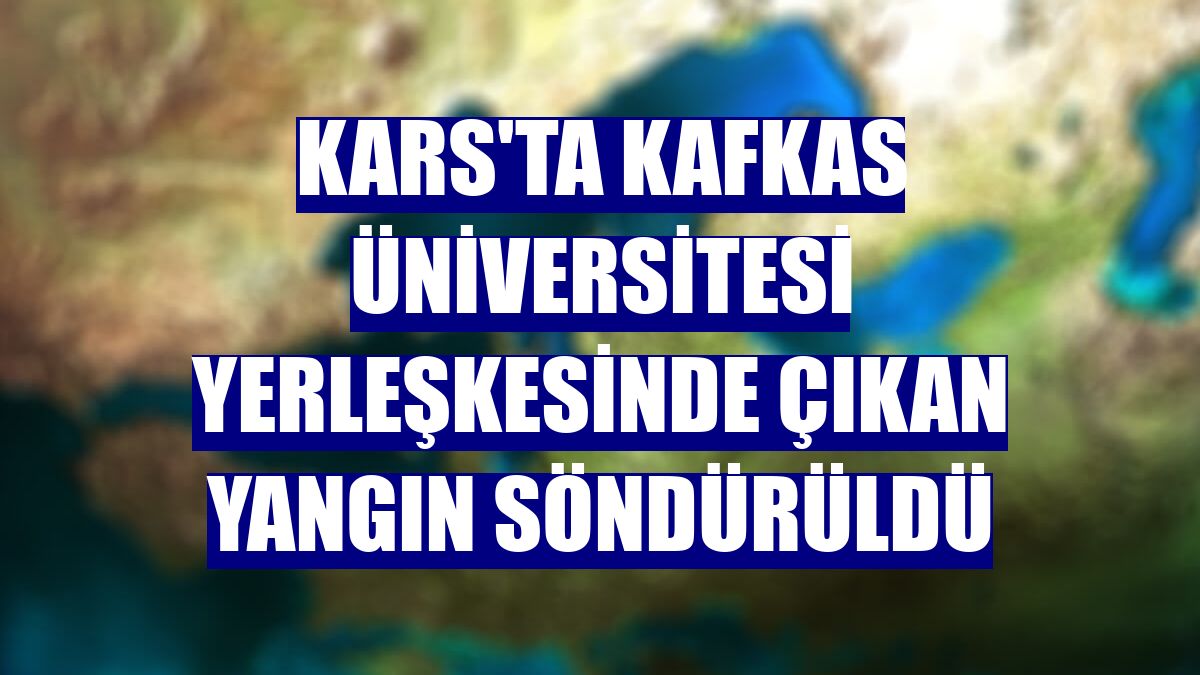 Kars'ta Kafkas Üniversitesi yerleşkesinde çıkan yangın söndürüldü