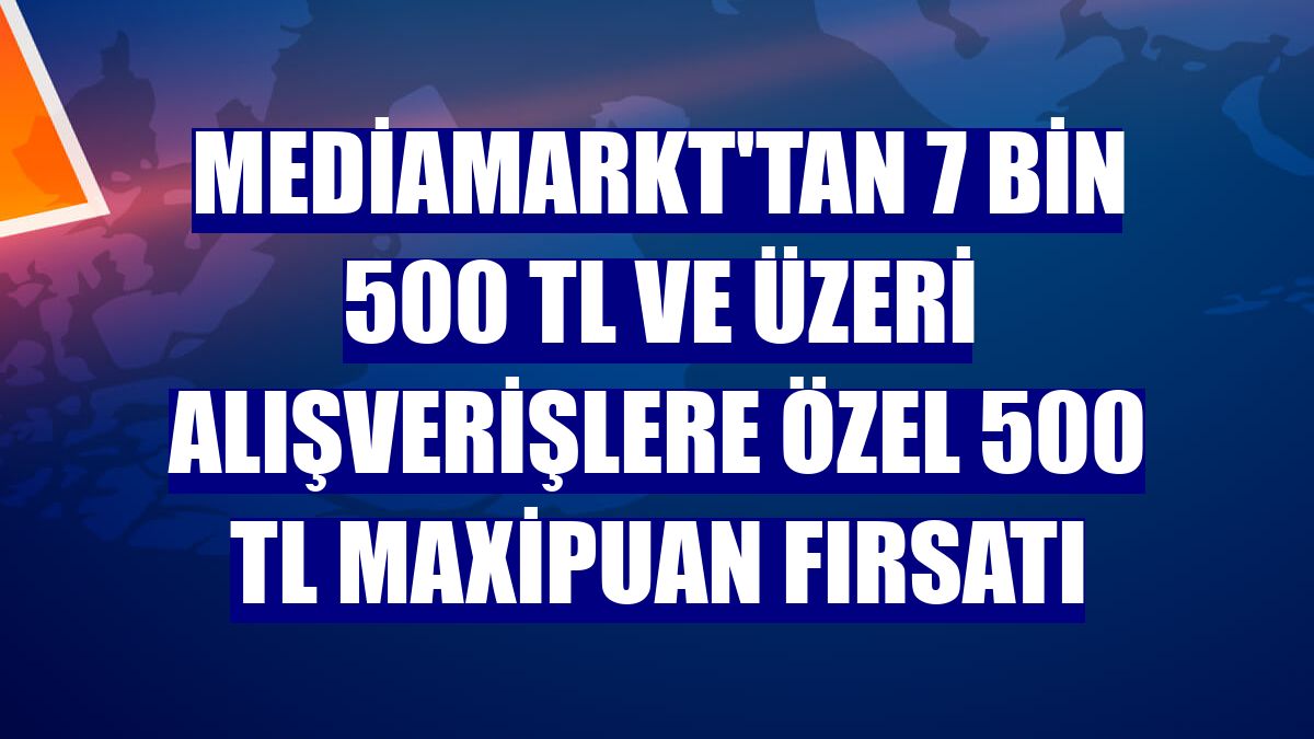 MediaMarkt'tan 7 bin 500 TL ve üzeri alışverişlere özel 500 TL MaxiPuan fırsatı