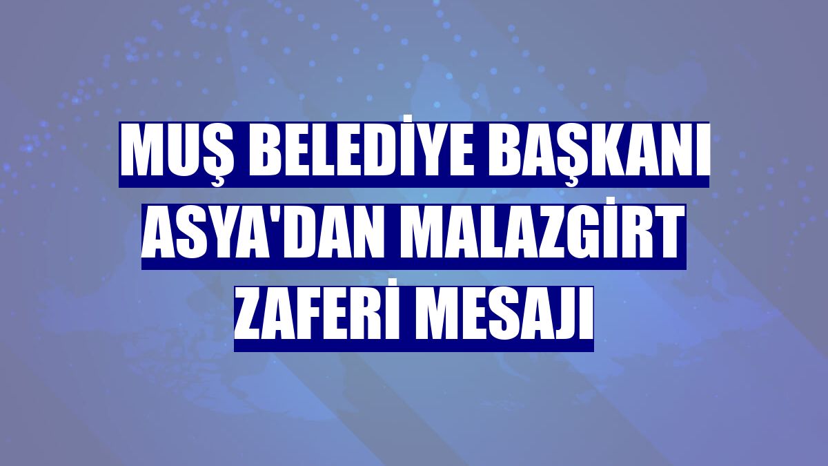 Muş Belediye Başkanı Asya'dan Malazgirt Zaferi mesajı