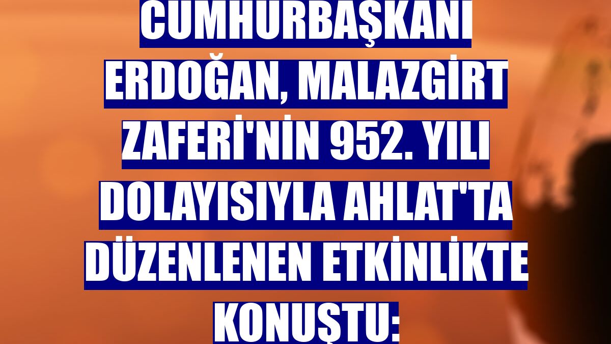 Cumhurbaşkanı Erdoğan, Malazgirt Zaferi'nin 952. yılı dolayısıyla Ahlat'ta düzenlenen etkinlikte konuştu: