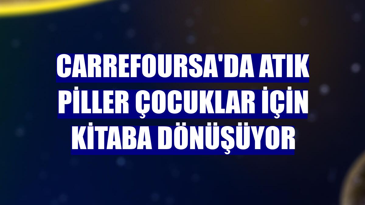 CarrefourSA'da atık piller çocuklar için kitaba dönüşüyor