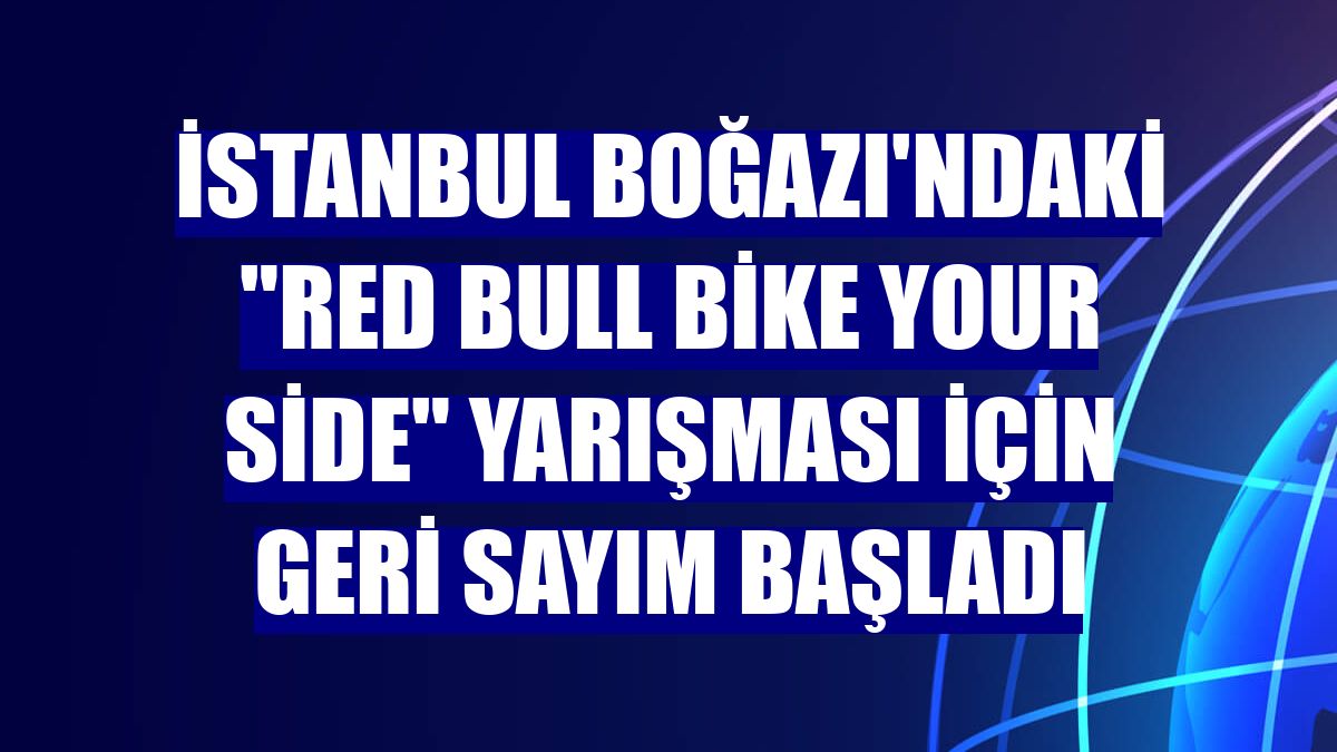 İstanbul Boğazı'ndaki "Red Bull Bike Your Side" yarışması için geri sayım başladı