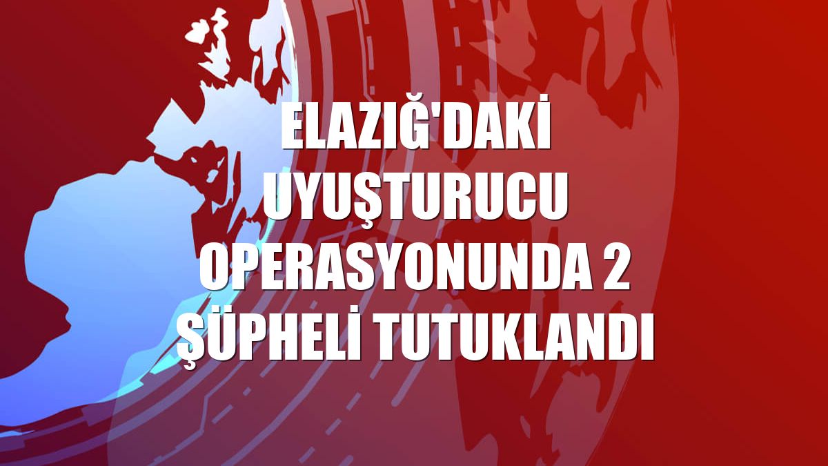 Elazığ'daki uyuşturucu operasyonunda 2 şüpheli tutuklandı