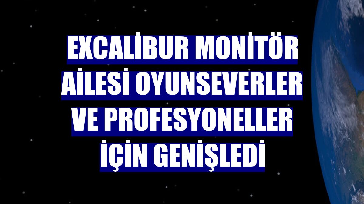 Excalibur Monitör ailesi oyunseverler ve profesyoneller için genişledi