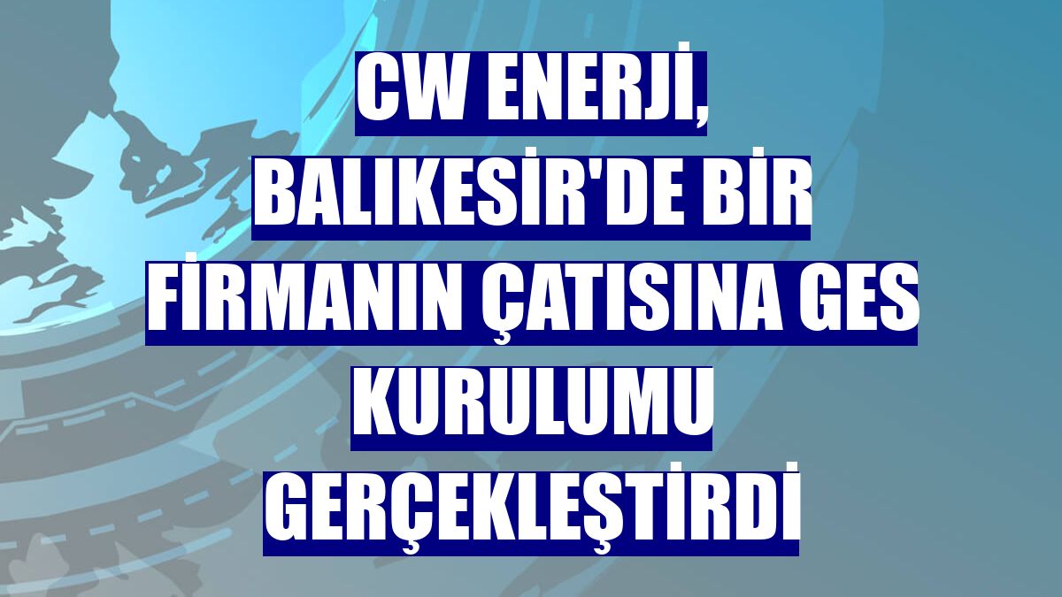 CW Enerji, Balıkesir'de bir firmanın çatısına GES kurulumu gerçekleştirdi