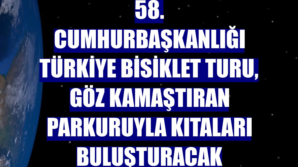58. Cumhurbaşkanlığı Türkiye Bisiklet Turu, göz kamaştıran parkuruyla kıtaları buluşturacak