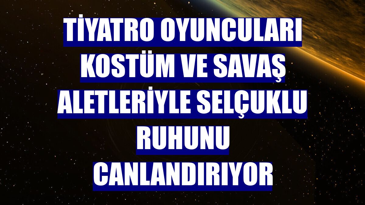 Tiyatro oyuncuları kostüm ve savaş aletleriyle Selçuklu ruhunu canlandırıyor