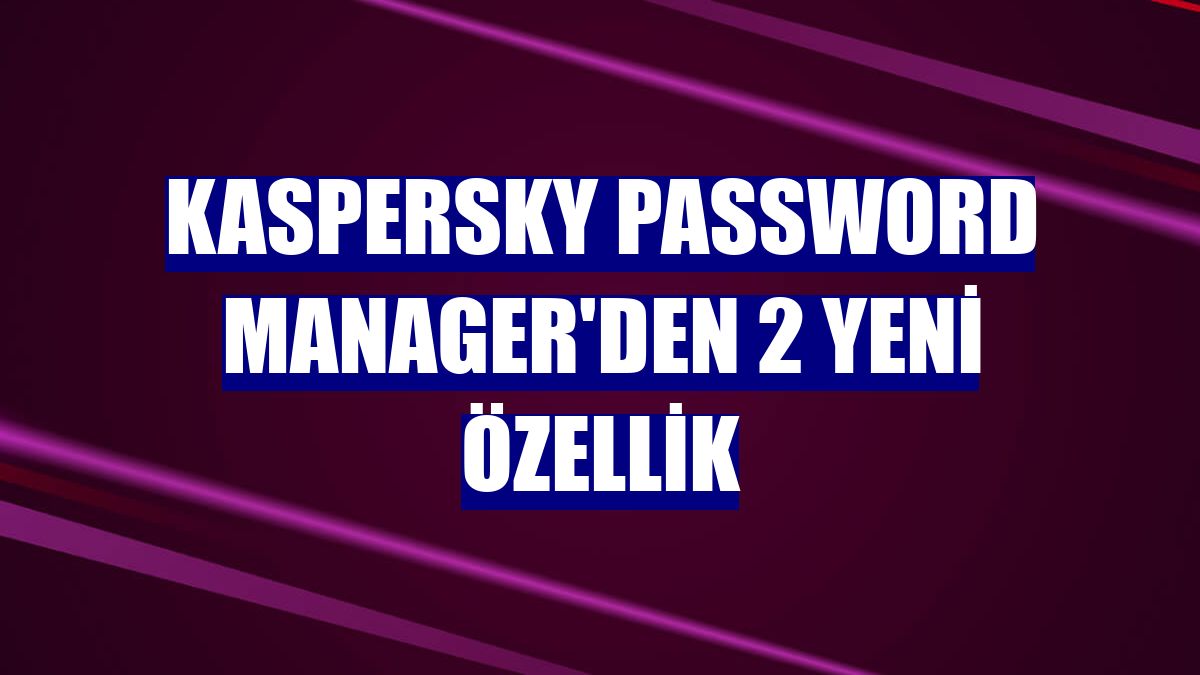 Kaspersky Password Manager'den 2 yeni özellik