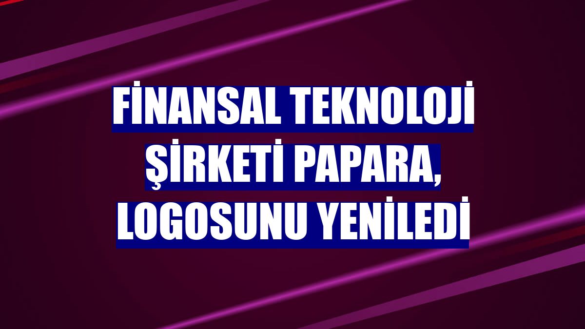 Finansal teknoloji şirketi Papara, logosunu yeniledi