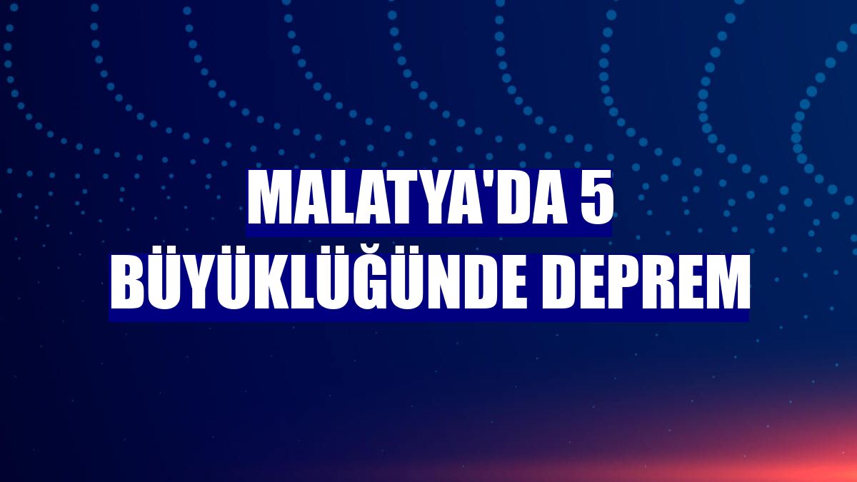 Malatya'da 5 büyüklüğünde deprem