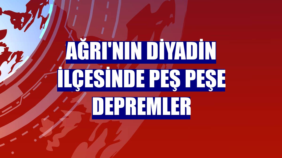 Ağrı'nın Diyadin ilçesinde Peş Peşe Depremler