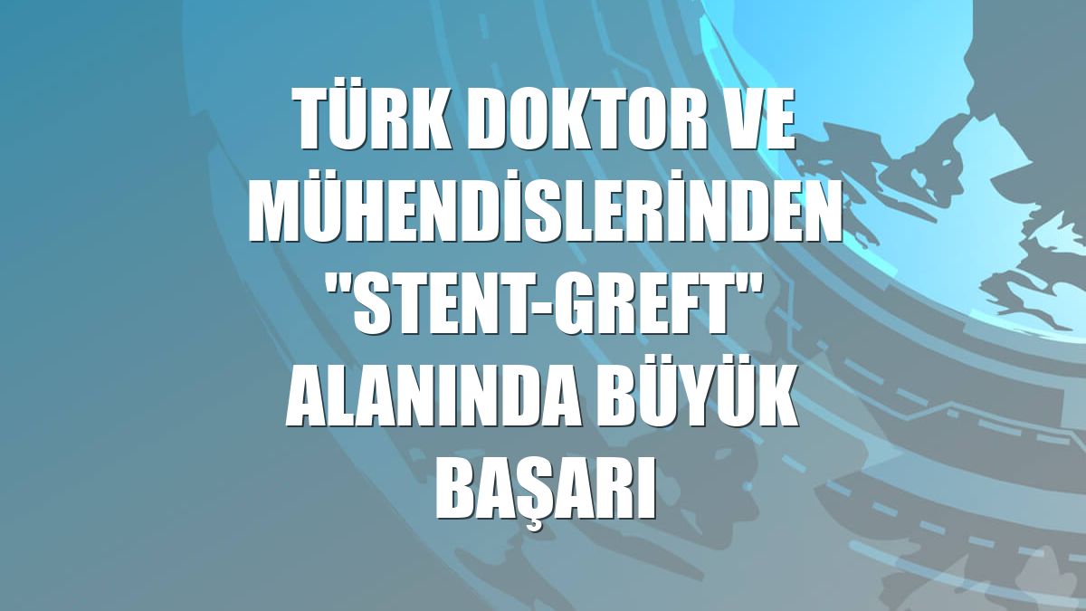 Türk doktor ve mühendislerinden "stent-greft" alanında büyük başarı