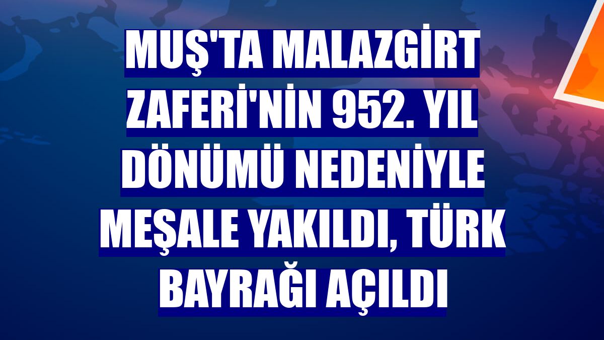 Muş'ta Malazgirt Zaferi'nin 952. yıl dönümü nedeniyle meşale yakıldı, Türk bayrağı açıldı
